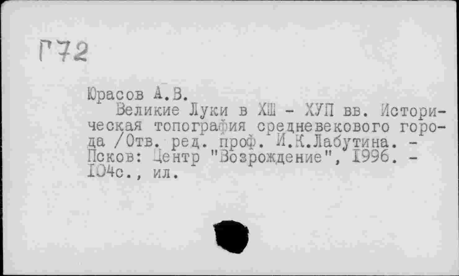 ﻿Юрасов А.З.
Великие Луки в ХШ - ХУП вв. Историческая топография средневекового города /Отв. рец. проф. И.К.Лабутина. -Псков: Центр "Возрождение", 1996. -Iû4c., ил.